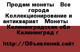 Продам монеты - Все города Коллекционирование и антиквариат » Монеты   . Калининградская обл.,Калининград г.